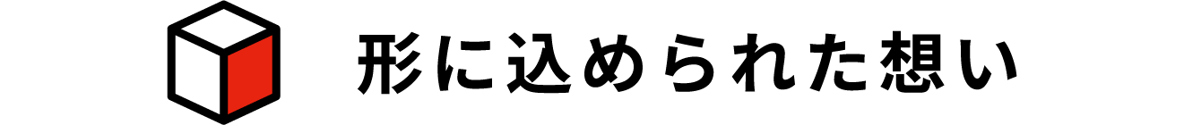 形に込められた想い