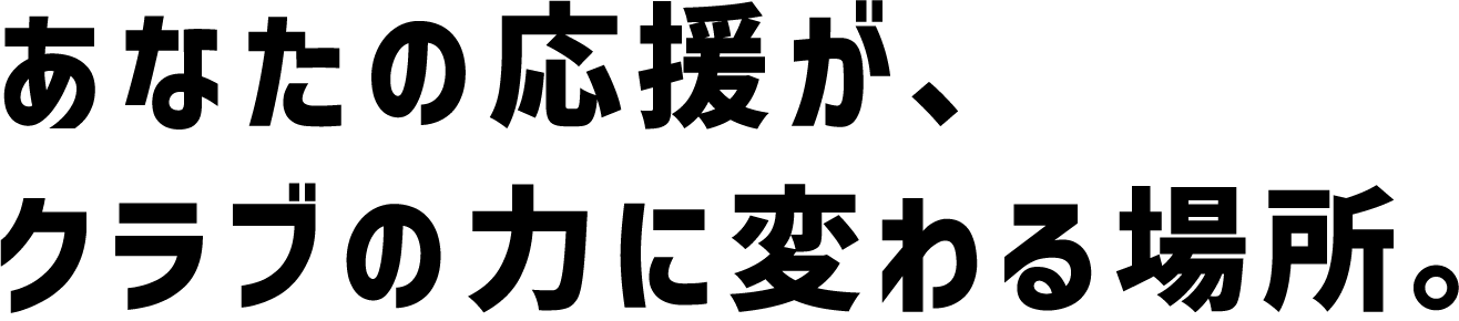 あなたの応援が、クラブの力に変わる場所。